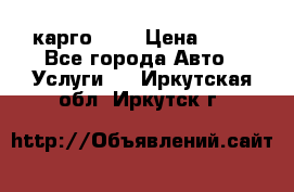 карго 977 › Цена ­ 15 - Все города Авто » Услуги   . Иркутская обл.,Иркутск г.